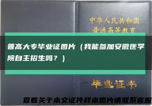 普高大专毕业证图片（我能参加安徽医学院自主招生吗？）缩略图