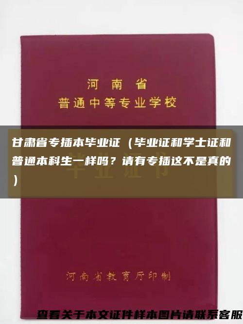 甘肃省专插本毕业证（毕业证和学士证和普通本科生一样吗？请有专插这不是真的）缩略图