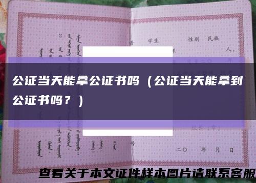 公证当天能拿公证书吗（公证当天能拿到公证书吗？）缩略图