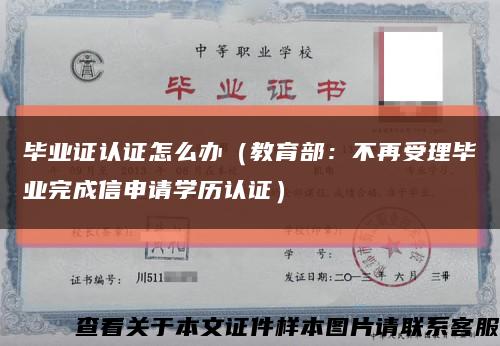 毕业证认证怎么办（教育部：不再受理毕业完成信申请学历认证）缩略图