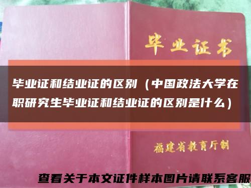 毕业证和结业证的区别（中国政法大学在职研究生毕业证和结业证的区别是什么）缩略图