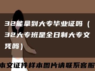 32能拿到大专毕业证吗（32大专班是全日制大专文凭吗）缩略图