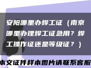 安阳哪里办焊工证（南京哪里办理焊工证急用？焊工操作证还是等级证？）缩略图