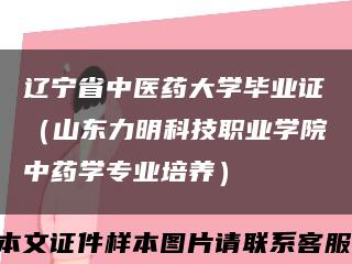 辽宁省中医药大学毕业证（山东力明科技职业学院中药学专业培养）缩略图