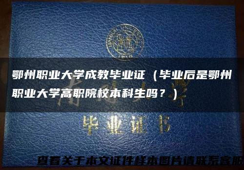 鄂州职业大学成教毕业证（毕业后是鄂州职业大学高职院校本科生吗？）缩略图