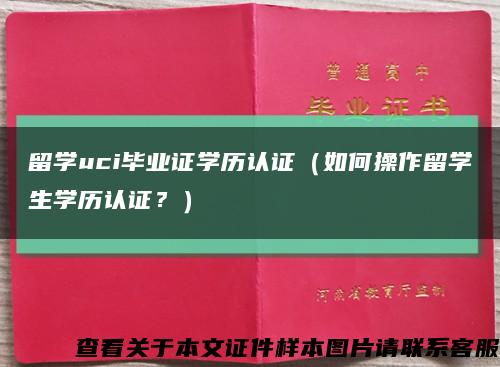 留学uci毕业证学历认证（如何操作留学生学历认证？）缩略图