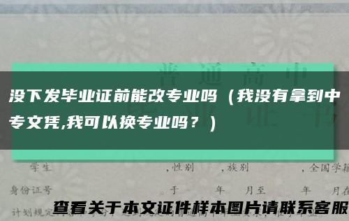 没下发毕业证前能改专业吗（我没有拿到中专文凭,我可以换专业吗？）缩略图