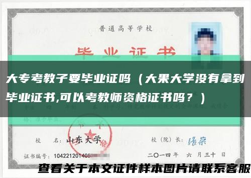 大专考教子要毕业证吗（大果大学没有拿到毕业证书,可以考教师资格证书吗？）缩略图