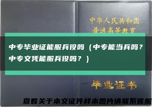 中专毕业证能服兵役吗（中专能当兵吗？中专文凭能服兵役吗？）缩略图