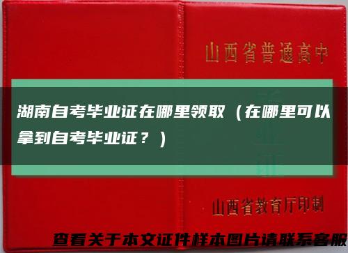 湖南自考毕业证在哪里领取（在哪里可以拿到自考毕业证？）缩略图
