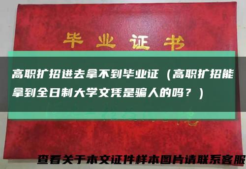 高职扩招进去拿不到毕业证（高职扩招能拿到全日制大学文凭是骗人的吗？）缩略图