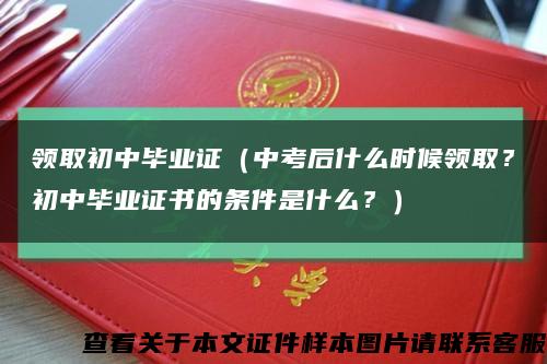 领取初中毕业证（中考后什么时候领取？初中毕业证书的条件是什么？）缩略图
