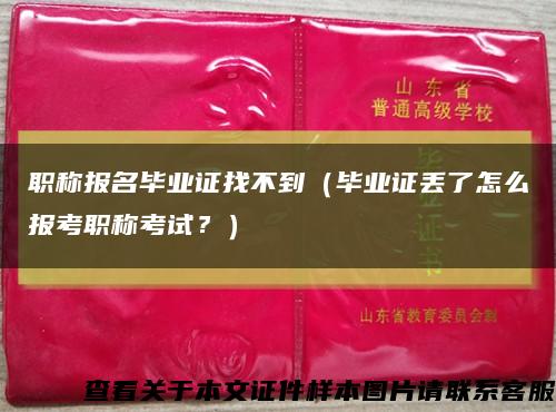 职称报名毕业证找不到（毕业证丢了怎么报考职称考试？）缩略图