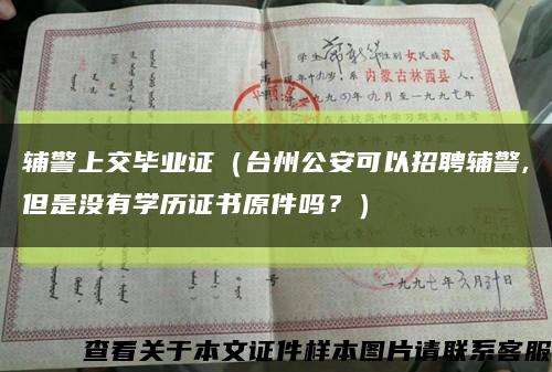 辅警上交毕业证（台州公安可以招聘辅警,但是没有学历证书原件吗？）缩略图