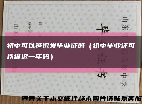 初中可以延迟发毕业证吗（初中毕业证可以推迟一年吗）缩略图