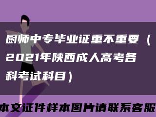 厨师中专毕业证重不重要（2021年陕西成人高考各科考试科目）缩略图