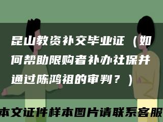 昆山教资补交毕业证（如何帮助限购者补办社保并通过陈鸿祖的审判？）缩略图
