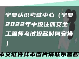 宁夏认识考试中心（宁夏2022年中级注册安全工程师考试报名时间安排）缩略图