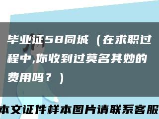 毕业证58同城（在求职过程中,你收到过莫名其妙的费用吗？）缩略图