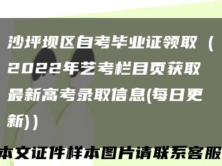 沙坪坝区自考毕业证领取（2022年艺考栏目页获取最新高考录取信息(每日更新)）缩略图