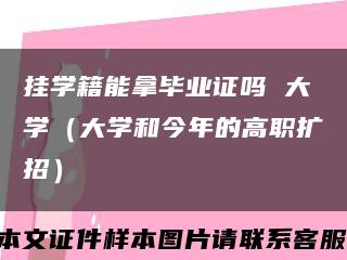 挂学籍能拿毕业证吗 大学（大学和今年的高职扩招）缩略图