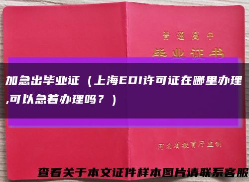 加急出毕业证（上海EDI许可证在哪里办理,可以急着办理吗？）缩略图