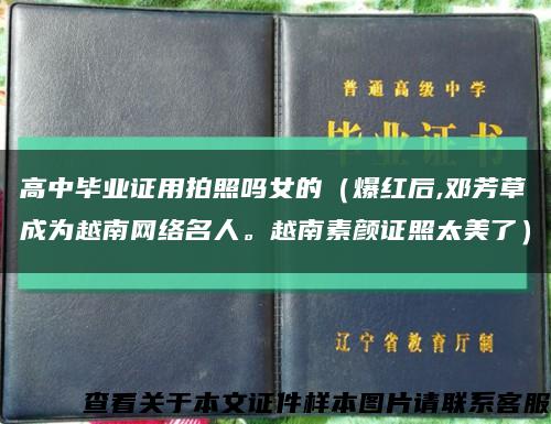 高中毕业证用拍照吗女的（爆红后,邓芳草成为越南网络名人。越南素颜证照太美了）缩略图