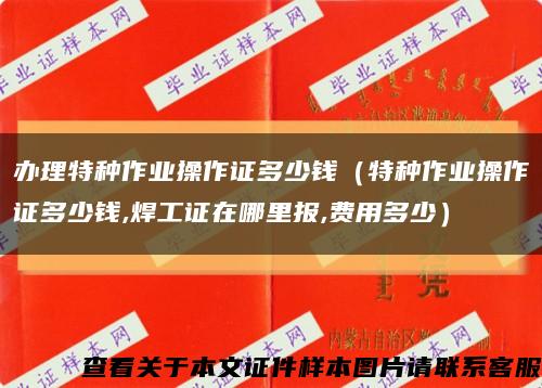 办理特种作业操作证多少钱（特种作业操作证多少钱,焊工证在哪里报,费用多少）缩略图