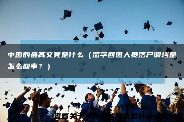 中国的最高文凭是什么（留学回国人员落户调档是怎么回事？）缩略图