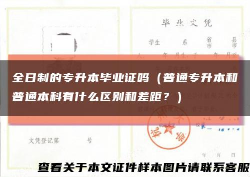 全日制的专升本毕业证吗（普通专升本和普通本科有什么区别和差距？）缩略图