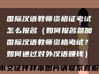 国际汉语教师资格证考试怎么报名（如何报名参加国际汉语教师资格考试？如何通过对外汉语赚钱）缩略图