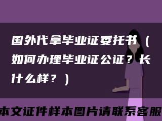 国外代拿毕业证委托书（如何办理毕业证公证？长什么样？）缩略图