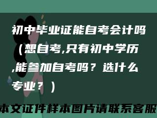 初中毕业证能自考会计吗（想自考,只有初中学历,能参加自考吗？选什么专业？）缩略图