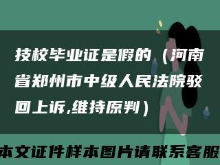 技校毕业证是假的（河南省郑州市中级人民法院驳回上诉,维持原判）缩略图