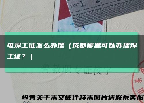 电焊工证怎么办理（成都哪里可以办理焊工证？）缩略图