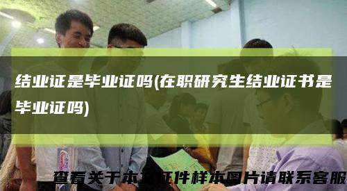 结业证是毕业证吗(在职研究生结业证书是毕业证吗)缩略图