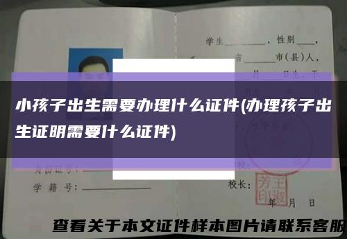 小孩子出生需要办理什么证件(办理孩子出生证明需要什么证件)缩略图
