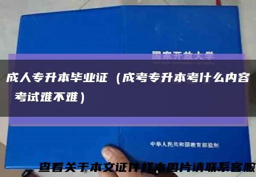 成人专升本毕业证（成考专升本考什么内容 考试难不难）缩略图