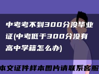 中考考不到300分没毕业证(中考低于300分没有高中学籍怎么办)缩略图