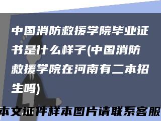 中国消防救援学院毕业证书是什么样子(中国消防救援学院在河南有二本招生吗)缩略图