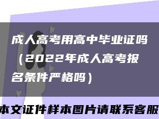 成人高考用高中毕业证吗（2022年成人高考报名条件严格吗）缩略图