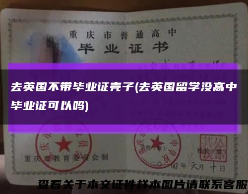 去英国不带毕业证壳子(去英国留学没高中毕业证可以吗)缩略图