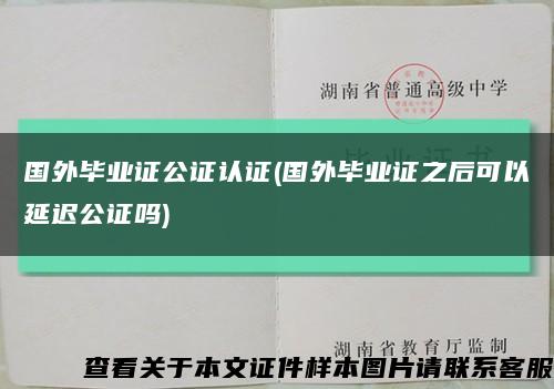 国外毕业证公证认证(国外毕业证之后可以延迟公证吗)缩略图