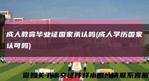 成人教育毕业证国家承认吗(成人学历国家认可吗)缩略图