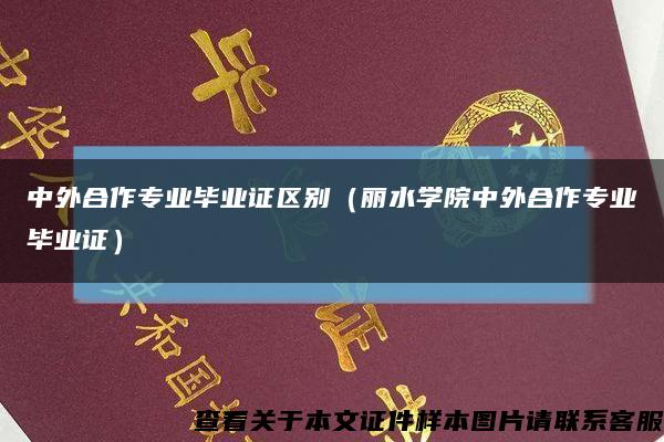 中外合作专业毕业证区别（丽水学院中外合作专业毕业证）缩略图