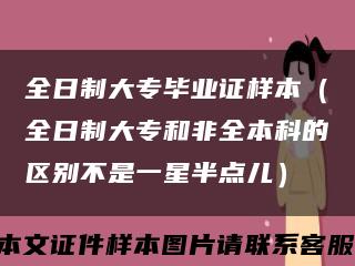 全日制大专毕业证样本（全日制大专和非全本科的区别不是一星半点儿）缩略图