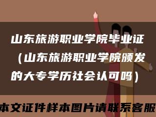 山东旅游职业学院毕业证（山东旅游职业学院颁发的大专学历社会认可吗）缩略图