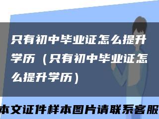 只有初中毕业证怎么提升学历（只有初中毕业证怎么提升学历）缩略图