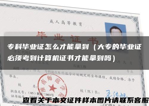 专科毕业证怎么才能拿到（大专的毕业证必须考到计算机证书才能拿到吗）缩略图