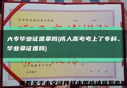 大专毕业证难拿吗(成人高考考上了专科。毕业拿证难吗)缩略图